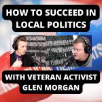How To Succeed In Local Politics – With Veteran Activist Glen Morgan (Ep.48)