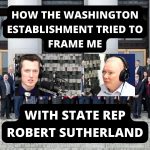 How The Washington Establishment Tried To Frame Me – With State Rep. Robert Sutherland (Ep.49)