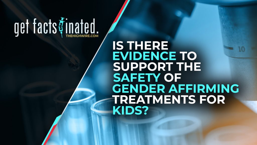 IS THERE EVIDENCE TO SUPPORT THE SAFETY OF GENDER AFFIRMING TREATMENTS FOR KIDS?