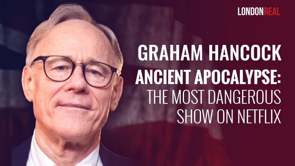 Graham Hancock – Ancient Apocalypse: The Most Dangerous Show On Netflix