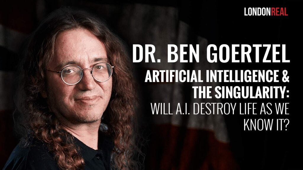 Dr Ben Goertzel – Artificial Intelligence & The Singularity: Will A.I. Destroy Life As We Know It?