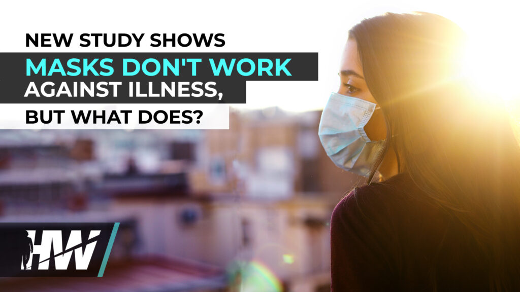 NEW STUDY SHOWS MASKS DON’T WORK AGAINST ILLNESS, BUT WHAT DOES?