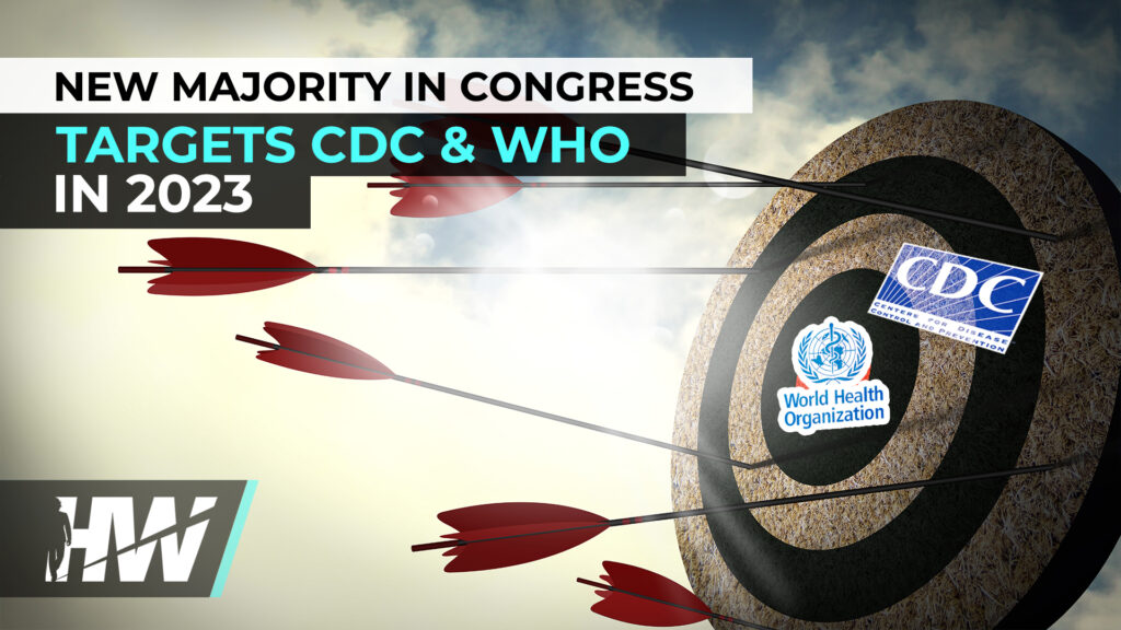 NEW MAJORITY IN CONGRESS TARGETS CDC & WHO IN 2023