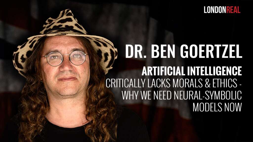 Dr Ben Goertzel – Artificial Intelligence Critically Lacks Morals & Ethics: Why We Need Neural-Symbolic Models Now