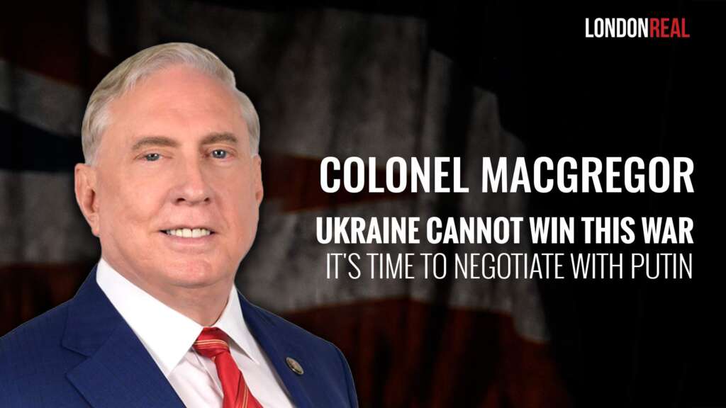 Colonel Douglas Macgregor – Ukraine Cannot Win This War: It’s Time To Negotiate With Putin