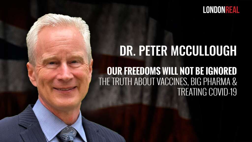 Dr Peter McCullough – Our Freedoms Will Not Be Ignored: The Truth About Vaccines, Big Pharma & Treating Covid-19