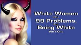 White Women Got 99 Problems, but Being White Ain’t One