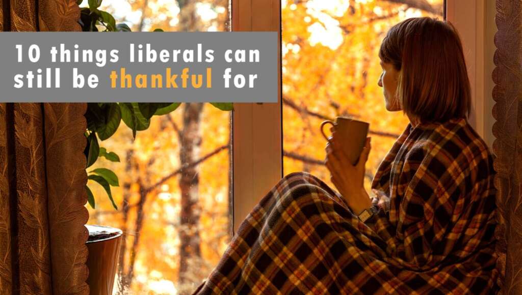 Cheer Up, Libs: Here Are 10 Things You Can Still Be Thankful For This Year (Satire)