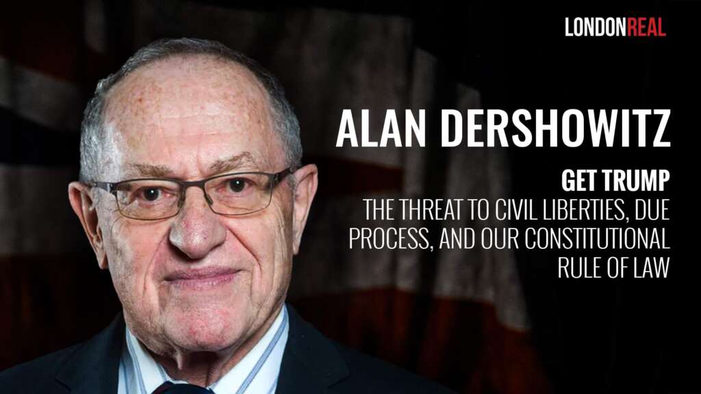 Alan Dershowitz – Get Trump: The Threat To Civil Liberties, Due Process & Our Constitutional Rule Of Law
