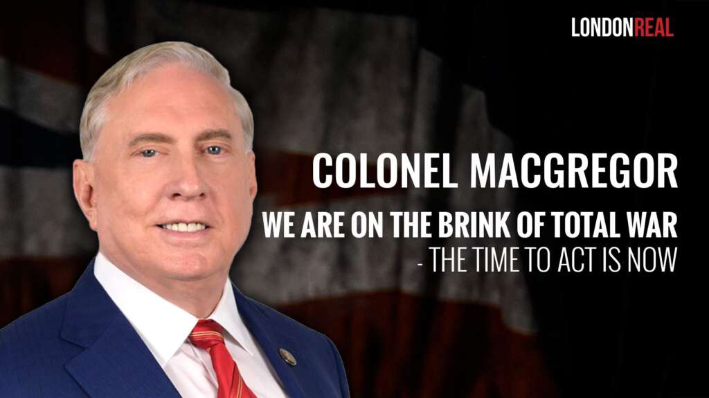 Colonel Douglas Macgregor – We Are On the Brink of Total War: The Time To Act Is Now