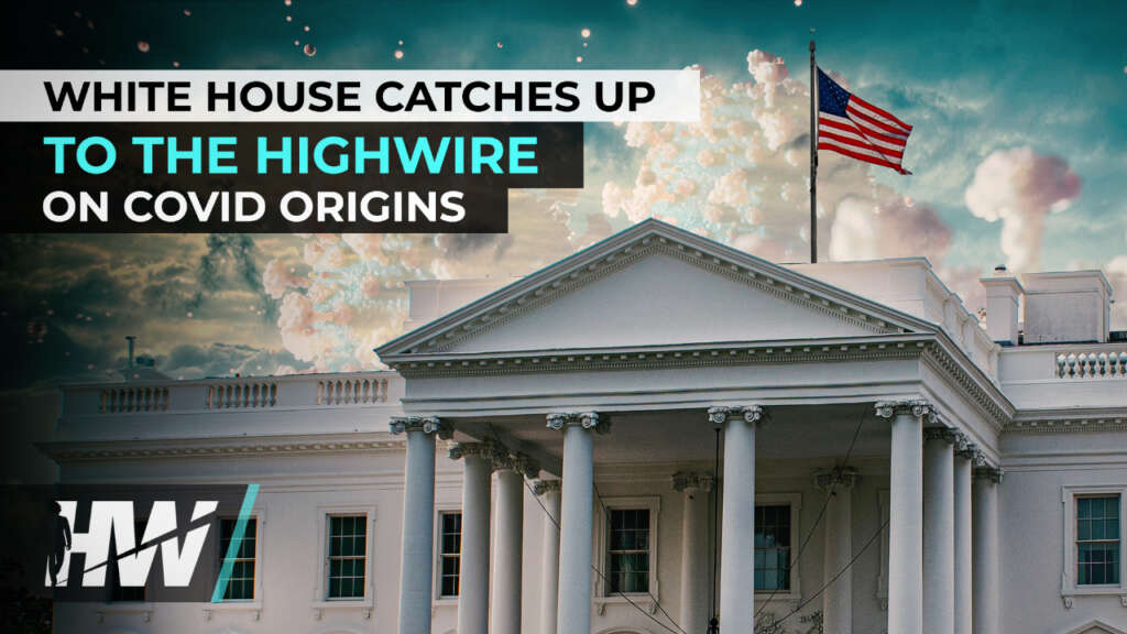 WHITE HOUSE CATCHES UP TO THE HIGHWIRE ON COVID ORIGINS