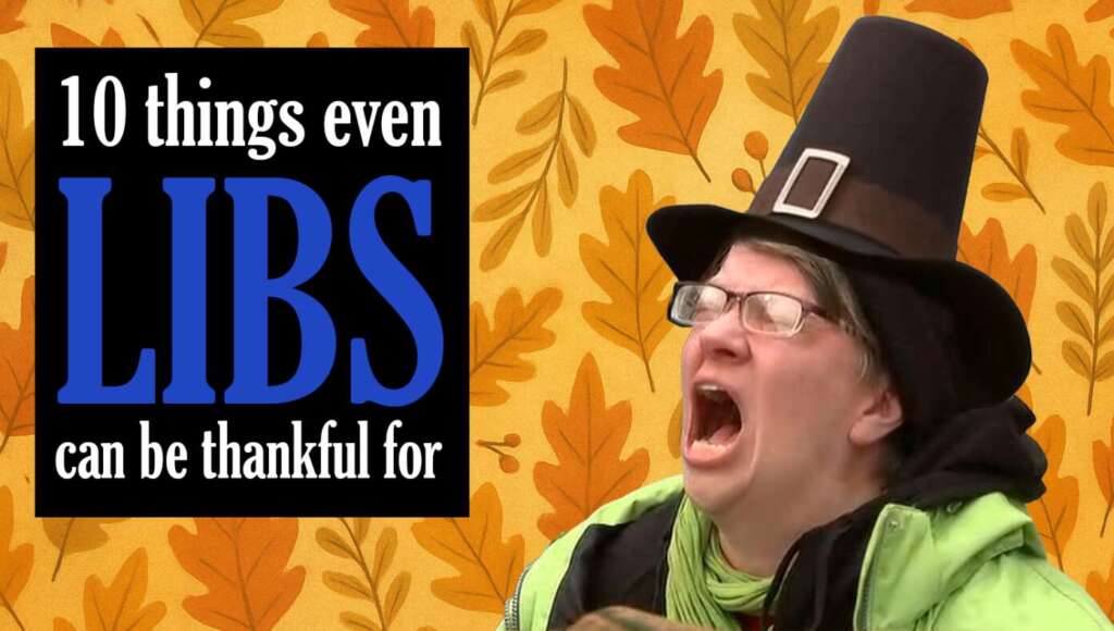 Cheer Up, Libs! Here’s 10 Things Even You Can Be Thankful For This Year (Satire)
